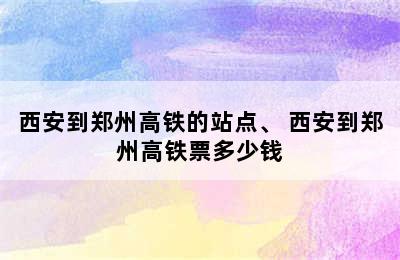 西安到郑州高铁的站点、 西安到郑州高铁票多少钱